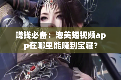 赚钱必备：泡芙短视频app在哪里能赚到宝藏？
