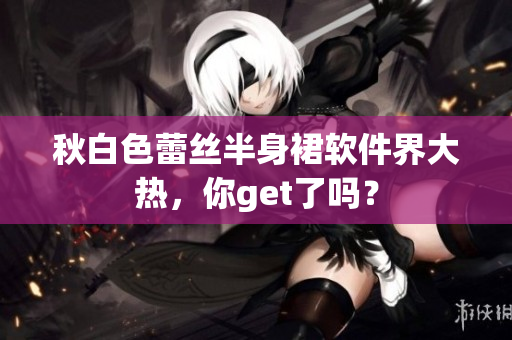 秋白色蕾丝半身裙软件界大热，你get了吗？