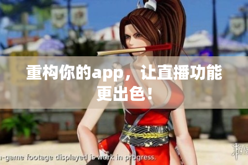重构你的app，让直播功能更出色！
