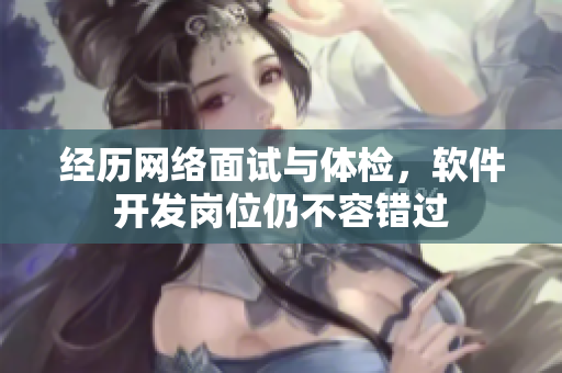 经历网络面试与体检，软件开发岗位仍不容错过