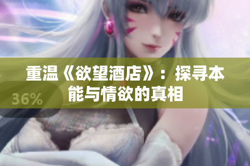重温《欲望酒店》：探寻本能与情欲的真相
