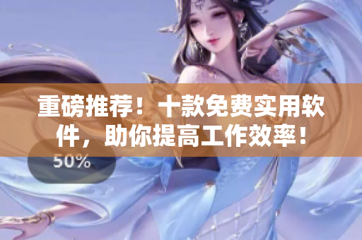 重磅推荐！十款免费实用软件，助你提高工作效率！