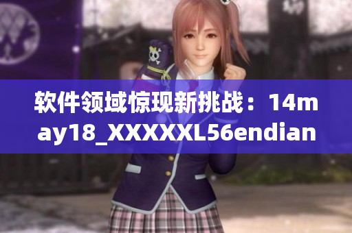 软件领域惊现新挑战：14may18_XXXXXL56endian攻击泛滥(1)