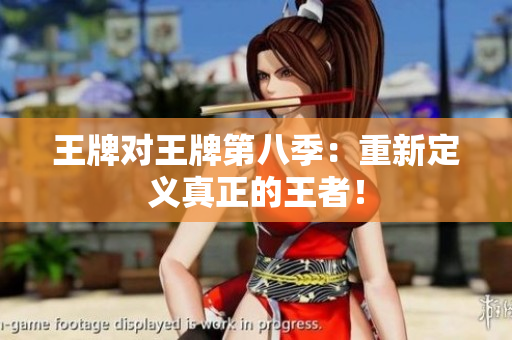 王牌对王牌第八季：重新定义真正的王者！