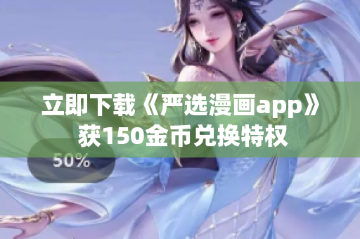 立即下载《严选漫画app》 获150金币兑换特权