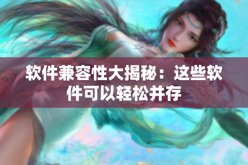软件兼容性大揭秘：这些软件可以轻松并存