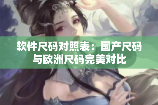 软件尺码对照表：国产尺码与欧洲尺码完美对比