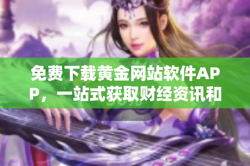 免费下载黄金网站软件APP，一站式获取财经资讯和黄金行情
