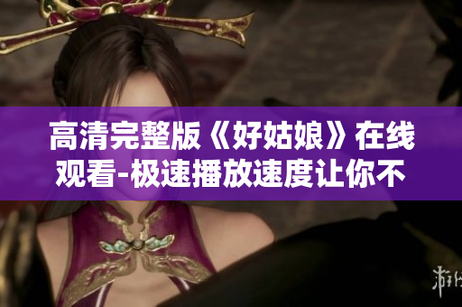 高清完整版《好姑娘》在线观看-极速播放速度让你不再等待