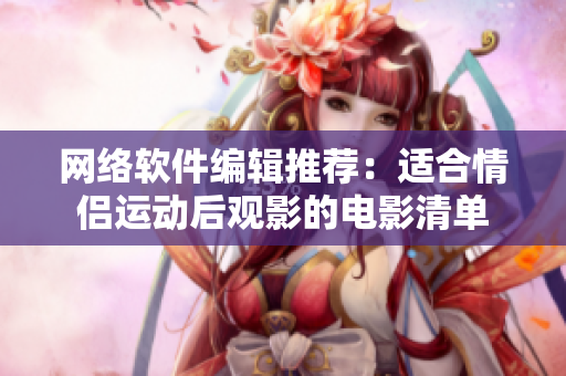 网络软件编辑推荐：适合情侣运动后观影的电影清单