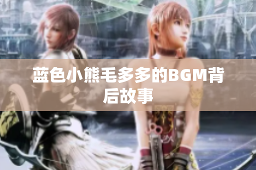 蓝色小熊毛多多的BGM背后故事