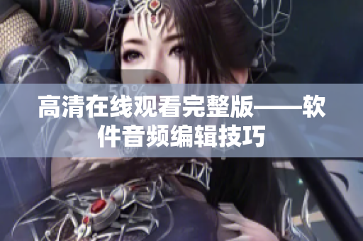高清在线观看完整版——软件音频编辑技巧