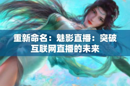 重新命名：魅影直播：突破互联网直播的未来