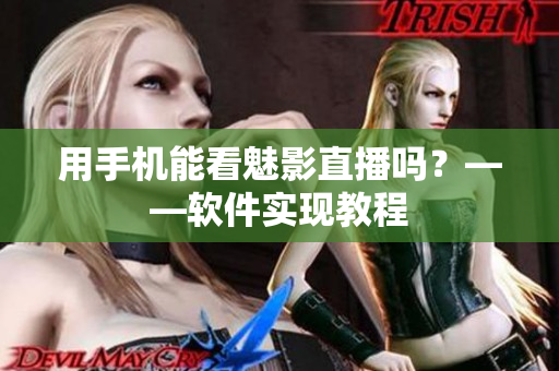 用手机能看魅影直播吗？——软件实现教程