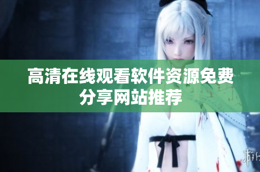 高清在线观看软件资源免费分享网站推荐