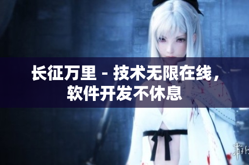 长征万里 - 技术无限在线，软件开发不休息