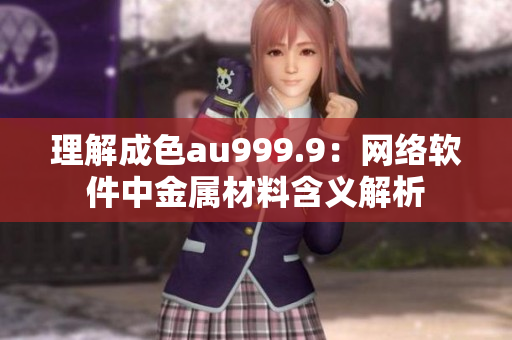 理解成色au999.9：网络软件中金属材料含义解析