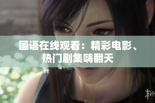 国语在线观看：精彩电影、热门剧集嗨翻天
