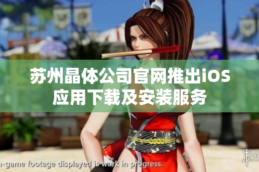 苏州晶体公司官网推出iOS应用下载及安装服务