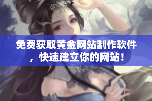 免费获取黄金网站制作软件，快速建立你的网站！
