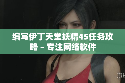 编写伊丁天堂妖精45任务攻略 – 专注网络软件