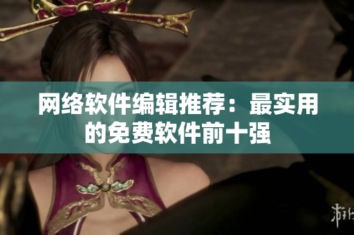 网络软件编辑推荐：最实用的免费软件前十强