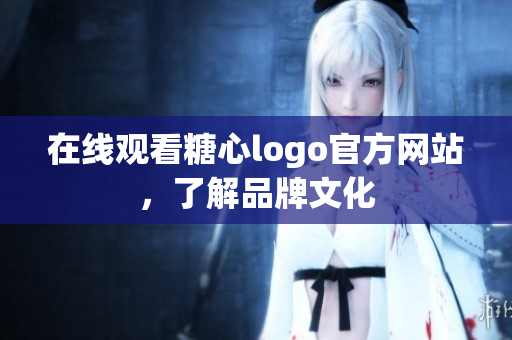 在线观看糖心logo官方网站，了解品牌文化