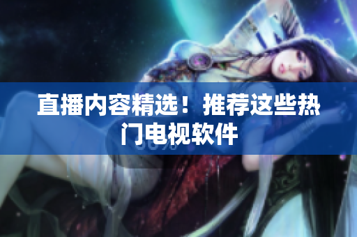 直播内容精选！推荐这些热门电视软件