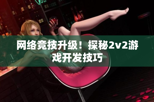 网络竞技升级！探秘2v2游戏开发技巧