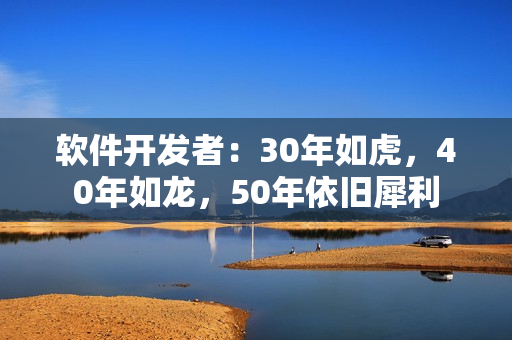 软件开发者：30年如虎，40年如龙，50年依旧犀利