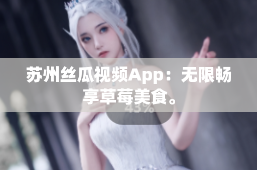苏州丝瓜视频App：无限畅享草莓美食。