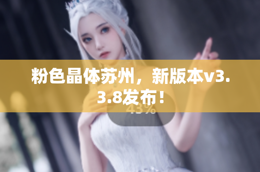 粉色晶体苏州，新版本v3.3.8发布！