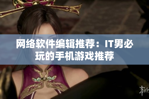网络软件编辑推荐：IT男必玩的手机游戏推荐