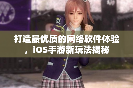 打造最优质的网络软件体验，iOS手游新玩法揭秘