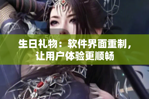 生日礼物：软件界面重制，让用户体验更顺畅