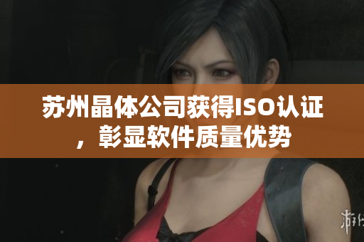 苏州晶体公司获得ISO认证，彰显软件质量优势