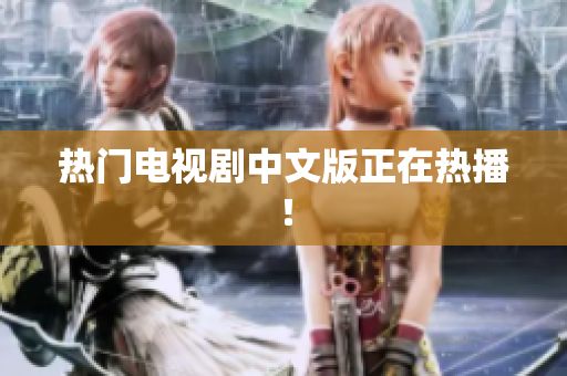 热门电视剧中文版正在热播！