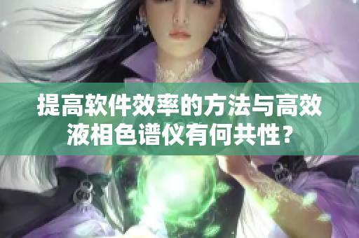 提高软件效率的方法与高效液相色谱仪有何共性？