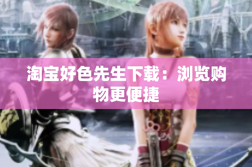 淘宝好色先生下载：浏览购物更便捷