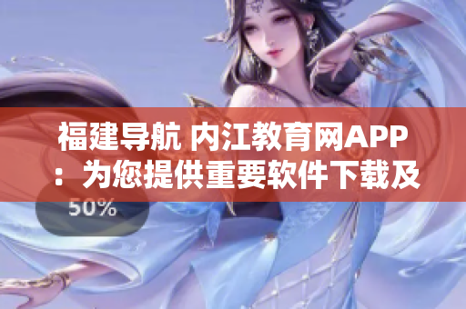 福建导航 内江教育网APP：为您提供重要软件下载及实时教育资讯！