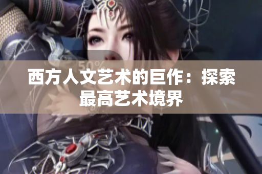 西方人文艺术的巨作：探索最高艺术境界