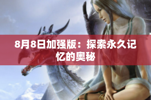 8月8日加强版：探索永久记忆的奥秘