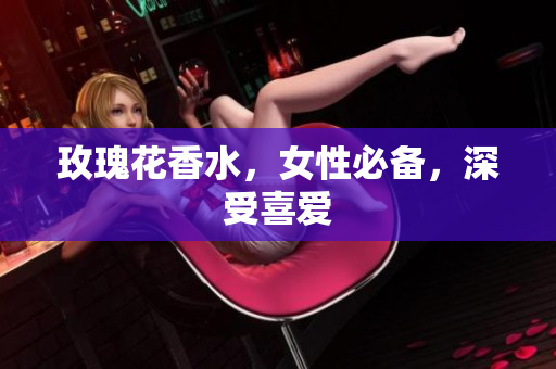 玫瑰花香水，女性必备，深受喜爱