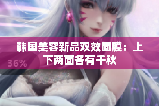 韩国美容新品双效面膜：上下两面各有千秋