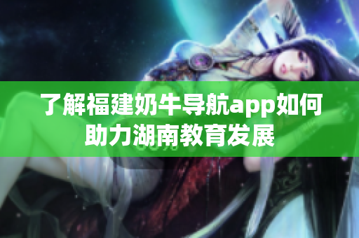 了解福建奶牛导航app如何助力湖南教育发展