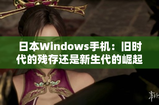 日本Windows手机：旧时代的残存还是新生代的崛起？