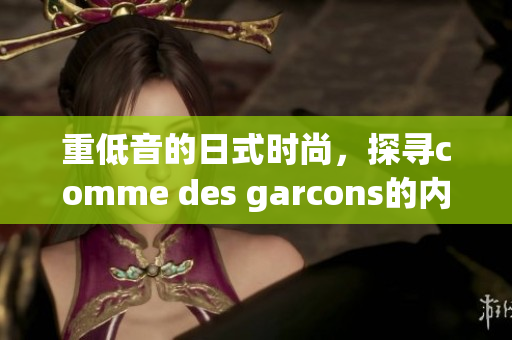重低音的日式时尚，探寻comme des garcons的内核