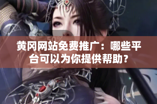 黄冈网站免费推广：哪些平台可以为你提供帮助？
