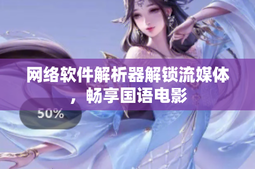 网络软件解析器解锁流媒体，畅享国语电影