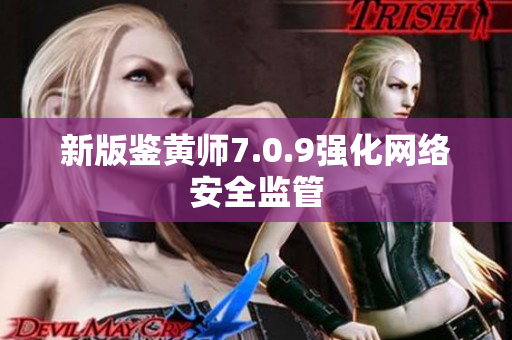 新版鉴黄师7.0.9强化网络安全监管